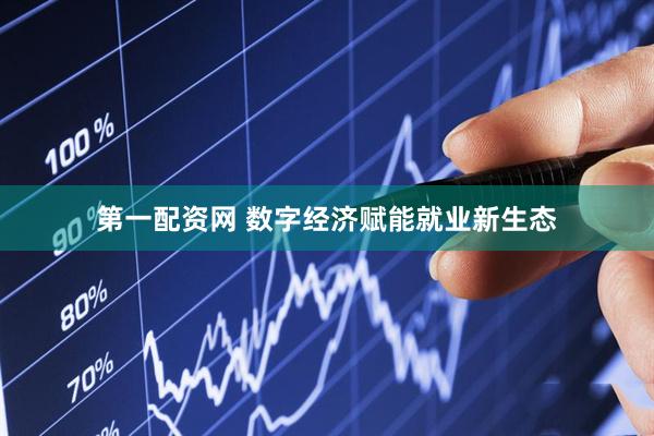 第一配资网 数字经济赋能就业新生态