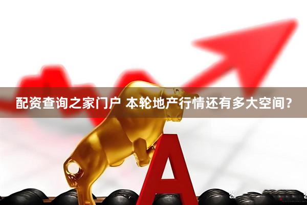 配资查询之家门户 本轮地产行情还有多大空间？