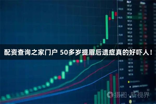 配资查询之家门户 50多岁提眉后遗症真的好吓人！