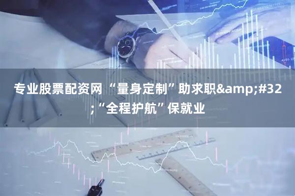 专业股票配资网 “量身定制”助求职 “全程护航”保就业